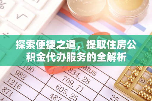 白山探索便捷之道，提取住房公积金代办服务的全解析