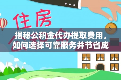 白山揭秘公积金代办提取费用，如何选择可靠服务并节省成本