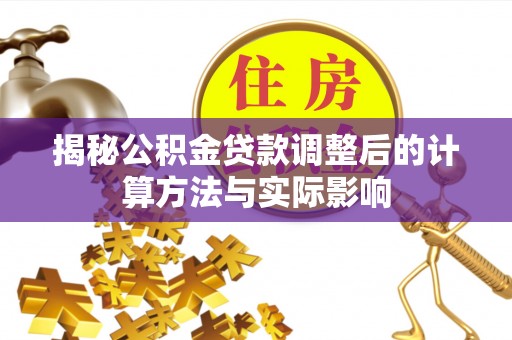白山揭秘公积金贷款调整后的计算方法与实际影响