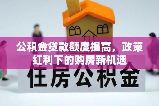 白山公积金贷款额度提高，政策红利下的购房新机遇