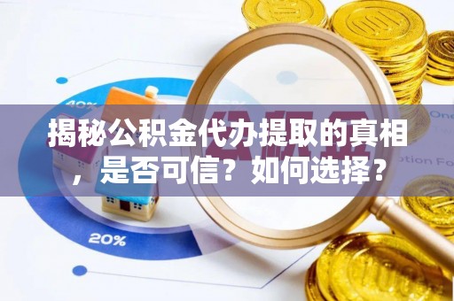 白山揭秘公积金代办提取的真相，是否可信？如何选择？