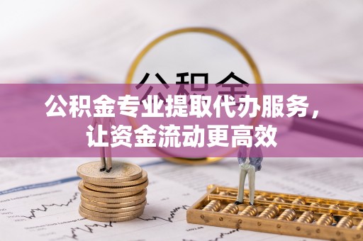 白山公积金专业提取代办服务，让资金流动更高效