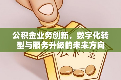 白山公积金业务创新，数字化转型与服务升级的未来方向