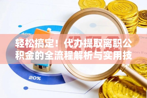 白山轻松搞定！代办提取离职公积金的全流程解析与实用技巧