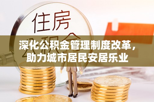 白山深化公积金管理制度改革，助力城市居民安居乐业