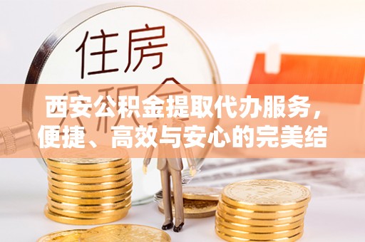 白山西安公积金提取代办服务，便捷、高效与安心的完美结合