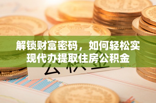 白山解锁财富密码，如何轻松实现代办提取住房公积金