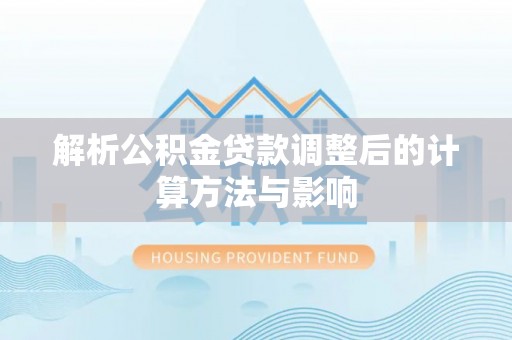 白山解析公积金贷款调整后的计算方法与影响