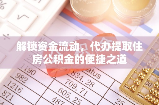 白山解锁资金流动，代办提取住房公积金的便捷之道
