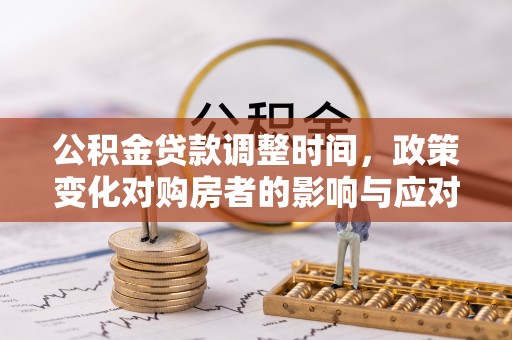 白山公积金贷款调整时间，政策变化对购房者的影响与应对策略