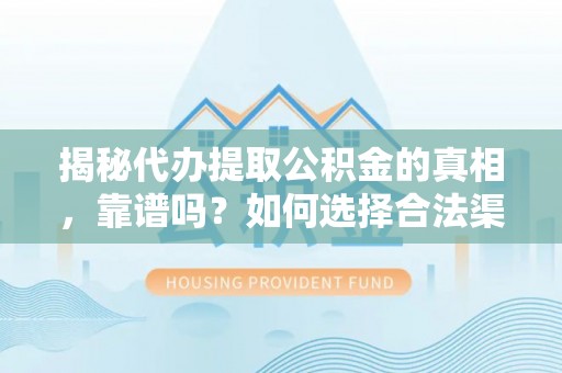 白山揭秘代办提取公积金的真相，靠谱吗？如何选择合法渠道