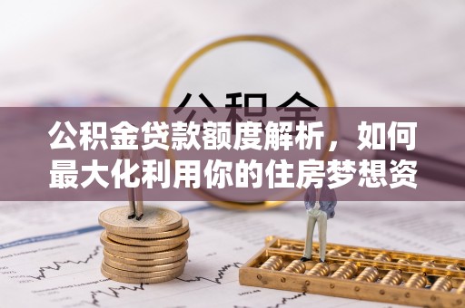 白山公积金贷款额度解析，如何最大化利用你的住房梦想资金