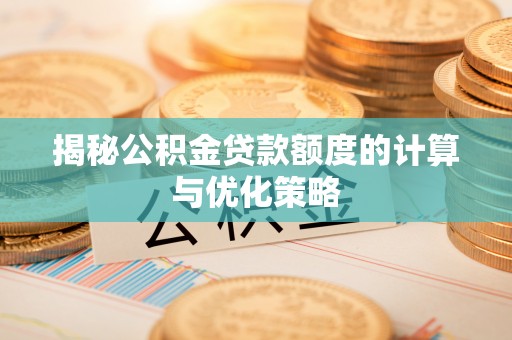 白山揭秘公积金贷款额度的计算与优化策略