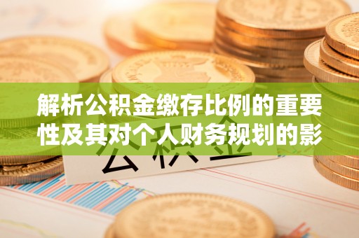 白山解析公积金缴存比例的重要性及其对个人财务规划的影响