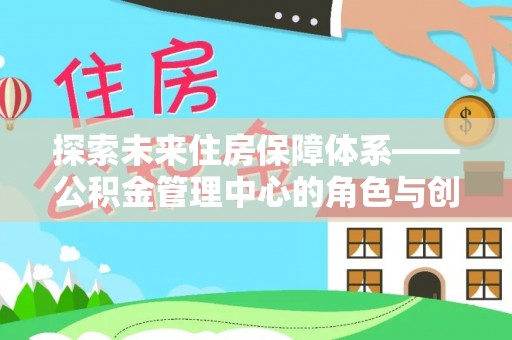 白山探索未来住房保障体系——公积金管理中心的角色与创新