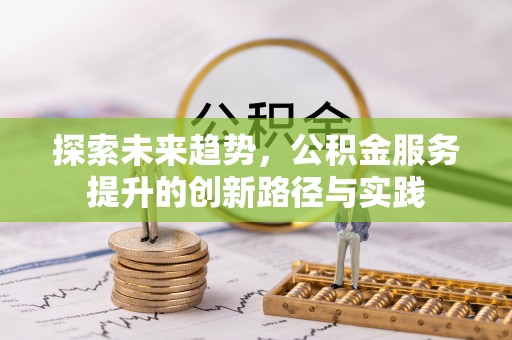 白山探索未来趋势，公积金服务提升的创新路径与实践