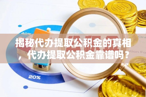 白山揭秘代办提取公积金的真相，代办提取公积金靠谱吗？