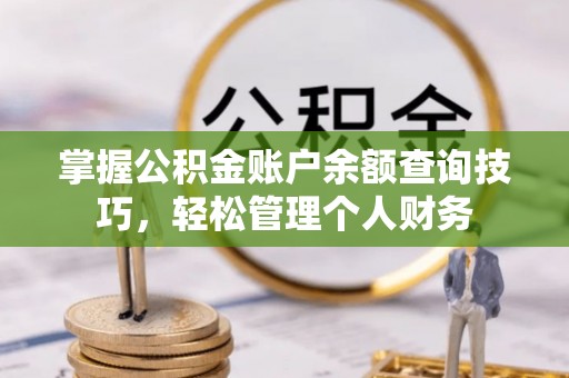 白山掌握公积金账户余额查询技巧，轻松管理个人财务