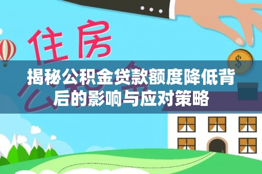 白山揭秘公积金贷款额度降低背后的影响与应对策略