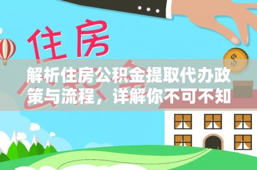 白山解析住房公积金提取代办政策与流程，详解你不可不知的关键点