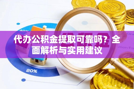 白山代办公积金提取可靠吗？全面解析与实用建议