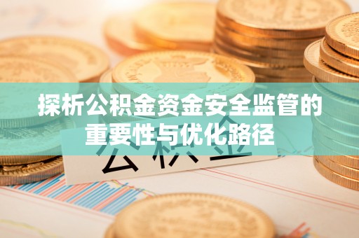 白山探析公积金资金安全监管的重要性与优化路径