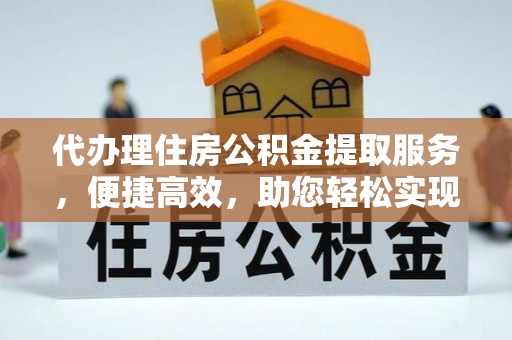 白山代办理住房公积金提取服务，便捷高效，助您轻松实现资金规划