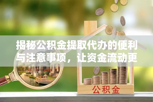 白山揭秘公积金提取代办的便利与注意事项，让资金流动更高效
