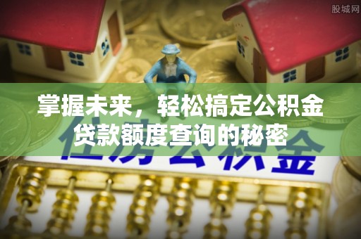 白山掌握未来，轻松搞定公积金贷款额度查询的秘密