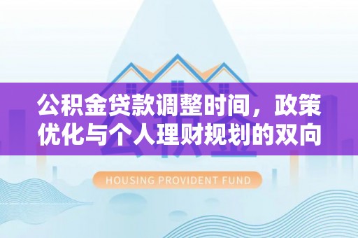 白山公积金贷款调整时间，政策优化与个人理财规划的双向考量