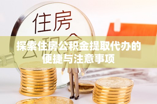 白山探索住房公积金提取代办的便捷与注意事项