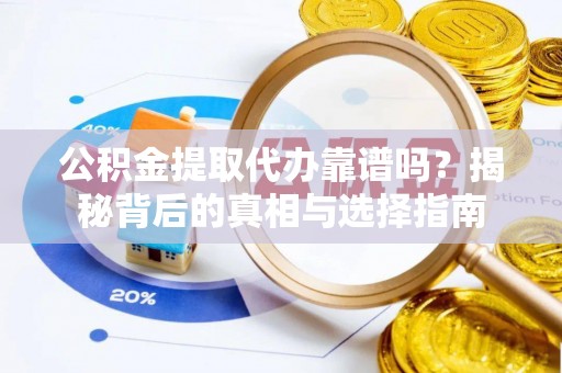白山公积金提取代办靠谱吗？揭秘背后的真相与选择指南