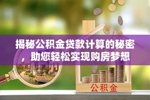 白山揭秘公积金贷款计算的秘密，助您轻松实现购房梦想