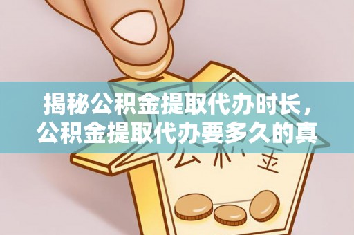 白山揭秘公积金提取代办时长，公积金提取代办要多久的真相与攻略