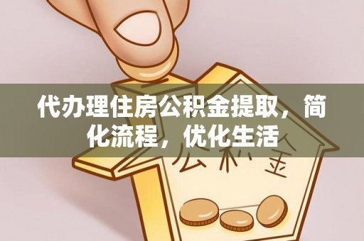 白山代办理住房公积金提取，简化流程，优化生活
