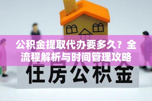 白山公积金提取代办要多久？全流程解析与时间管理攻略