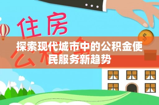 白山探索现代城市中的公积金便民服务新趋势