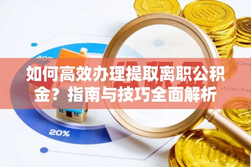 白山如何高效办理提取离职公积金？指南与技巧全面解析