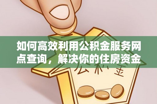 白山如何高效利用公积金服务网点查询，解决你的住房资金难题