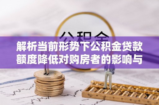 白山解析当前形势下公积金贷款额度降低对购房者的影响与应对策略