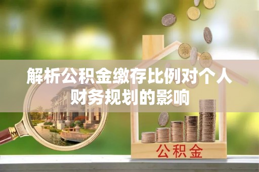 白山解析公积金缴存比例对个人财务规划的影响