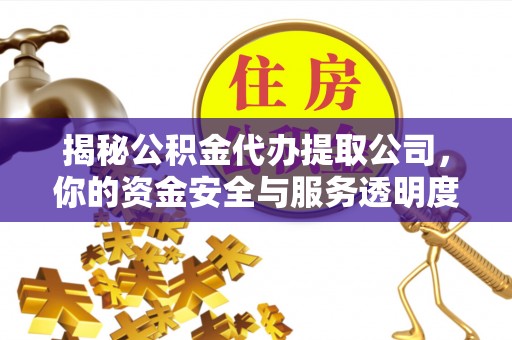 白山揭秘公积金代办提取公司，你的资金安全与服务透明度全解析