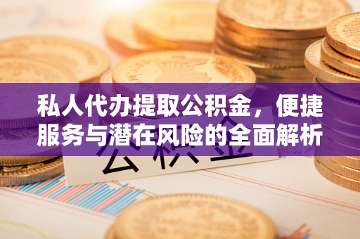 白山私人代办提取公积金，便捷服务与潜在风险的全面解析