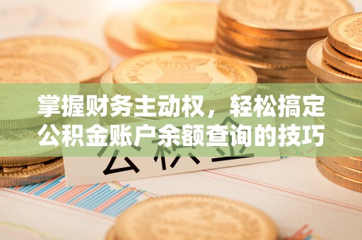 白山掌握财务主动权，轻松搞定公积金账户余额查询的技巧与方法