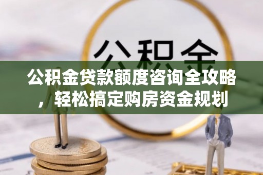 白山公积金贷款额度咨询全攻略，轻松搞定购房资金规划