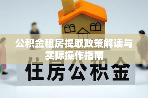 白山公积金租房提取政策解读与实际操作指南