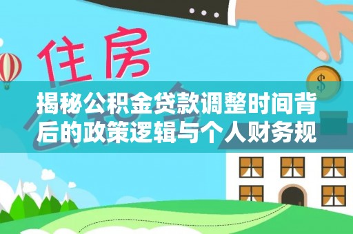 白山揭秘公积金贷款调整时间背后的政策逻辑与个人财务规划