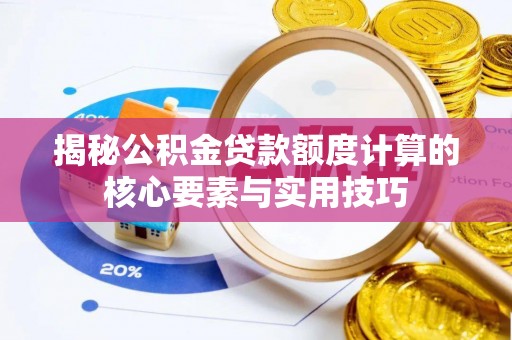 白山揭秘公积金贷款额度计算的核心要素与实用技巧