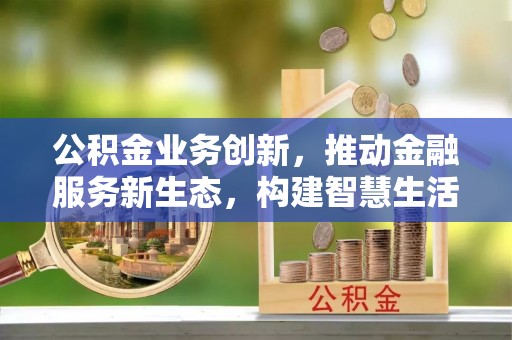 白山公积金业务创新，推动金融服务新生态，构建智慧生活新未来