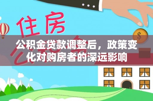 白山公积金贷款调整后，政策变化对购房者的深远影响